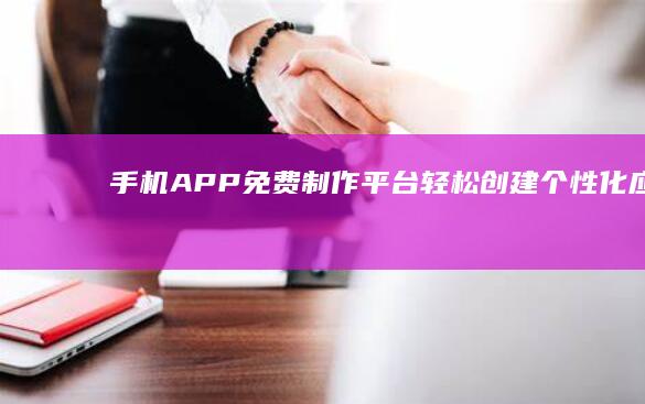 手机APP免费制作平台：轻松创建个性化应用